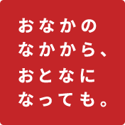 おなかのなかから、おとなになっても。